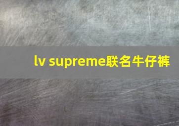 lv supreme联名牛仔裤